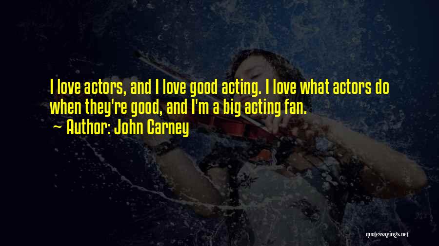 John Carney Quotes: I Love Actors, And I Love Good Acting. I Love What Actors Do When They're Good, And I'm A Big