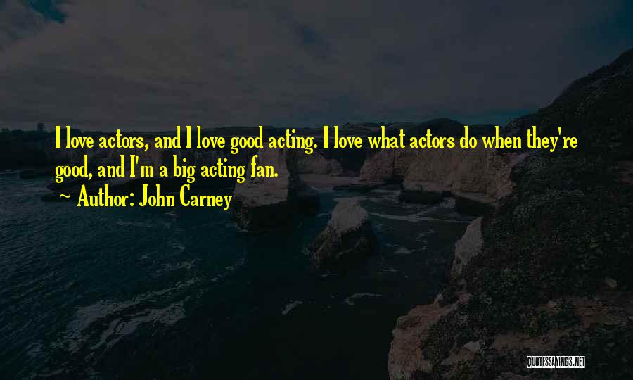 John Carney Quotes: I Love Actors, And I Love Good Acting. I Love What Actors Do When They're Good, And I'm A Big