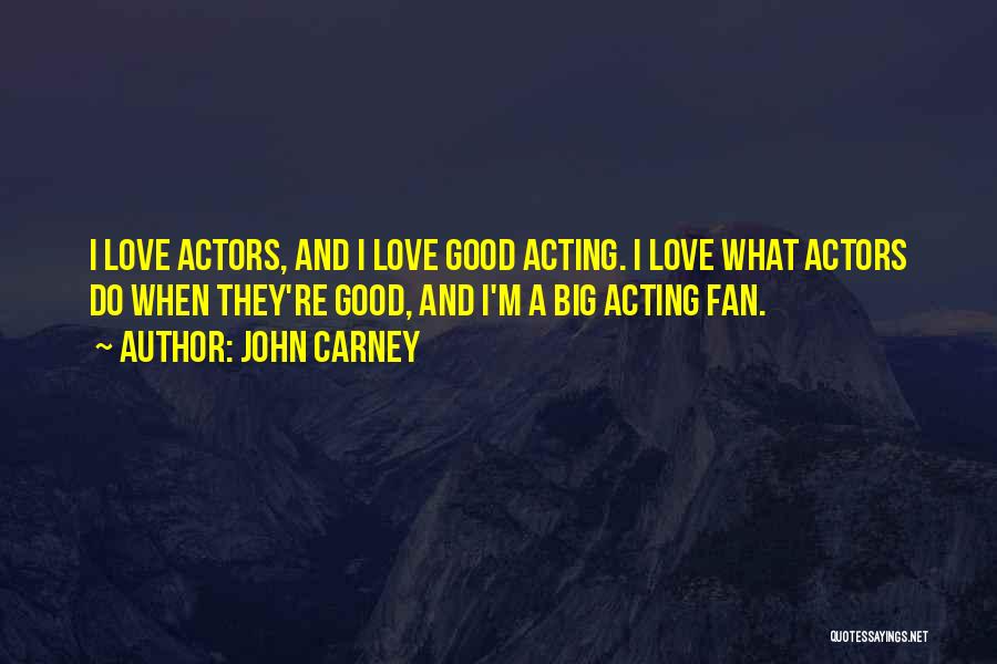 John Carney Quotes: I Love Actors, And I Love Good Acting. I Love What Actors Do When They're Good, And I'm A Big