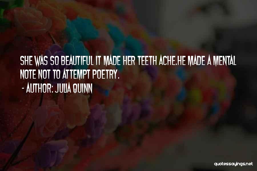 Julia Quinn Quotes: She Was So Beautiful It Made Her Teeth Ache.he Made A Mental Note Not To Attempt Poetry.