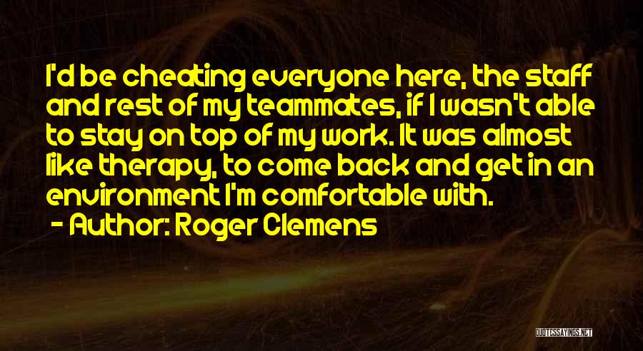 Roger Clemens Quotes: I'd Be Cheating Everyone Here, The Staff And Rest Of My Teammates, If I Wasn't Able To Stay On Top