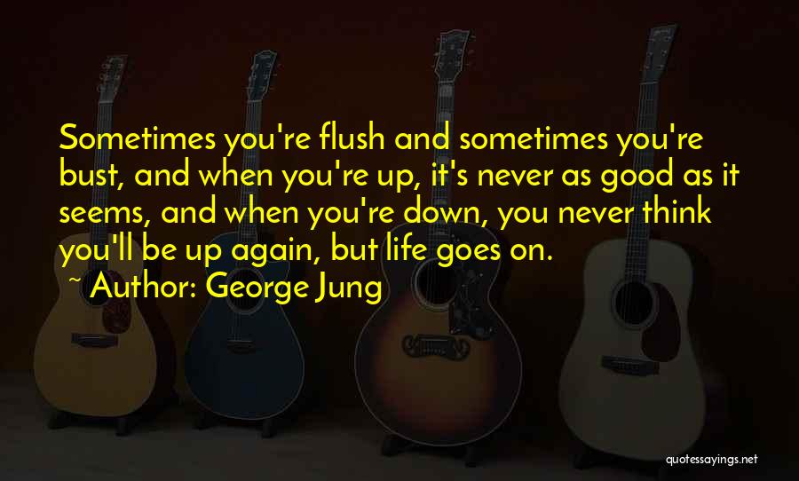 George Jung Quotes: Sometimes You're Flush And Sometimes You're Bust, And When You're Up, It's Never As Good As It Seems, And When