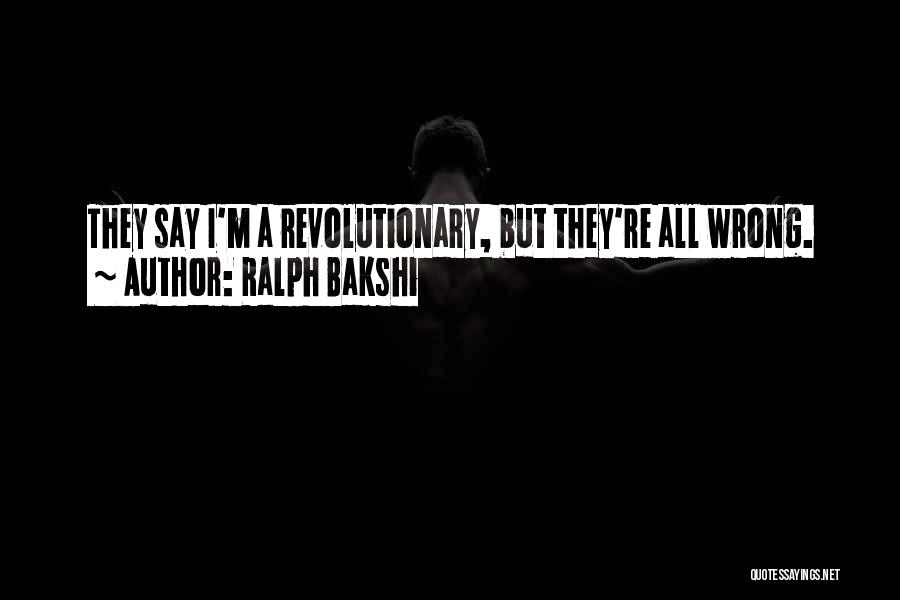 Ralph Bakshi Quotes: They Say I'm A Revolutionary, But They're All Wrong.