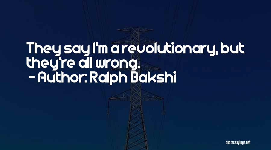 Ralph Bakshi Quotes: They Say I'm A Revolutionary, But They're All Wrong.