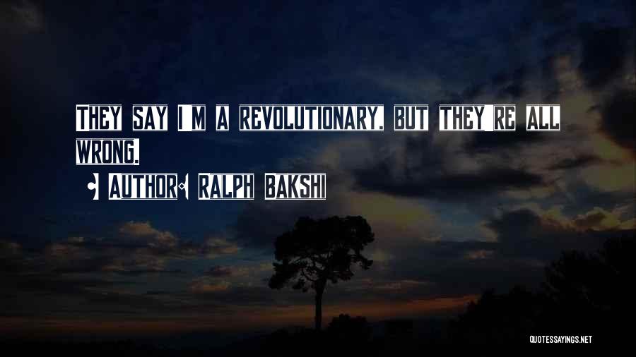 Ralph Bakshi Quotes: They Say I'm A Revolutionary, But They're All Wrong.