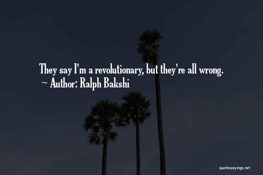 Ralph Bakshi Quotes: They Say I'm A Revolutionary, But They're All Wrong.