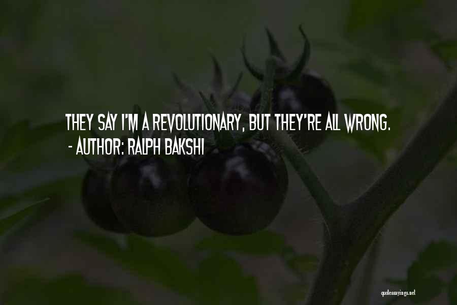 Ralph Bakshi Quotes: They Say I'm A Revolutionary, But They're All Wrong.