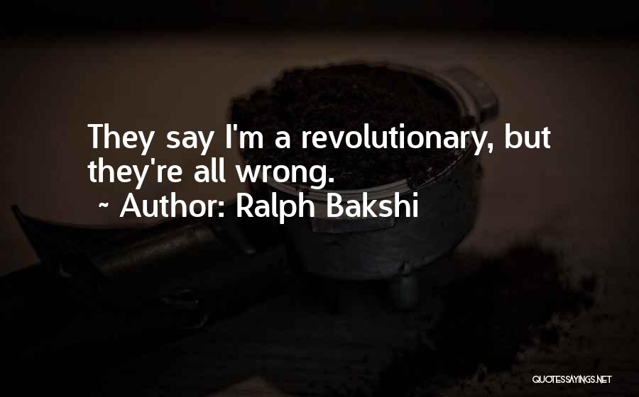 Ralph Bakshi Quotes: They Say I'm A Revolutionary, But They're All Wrong.