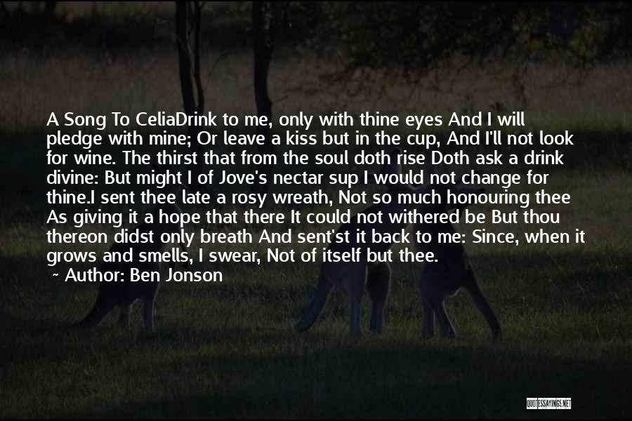 Ben Jonson Quotes: A Song To Celiadrink To Me, Only With Thine Eyes And I Will Pledge With Mine; Or Leave A Kiss