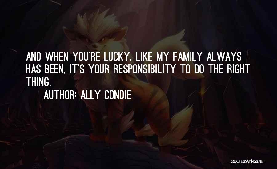 Ally Condie Quotes: And When You're Lucky, Like My Family Always Has Been, It's Your Responsibility To Do The Right Thing.