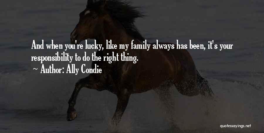 Ally Condie Quotes: And When You're Lucky, Like My Family Always Has Been, It's Your Responsibility To Do The Right Thing.