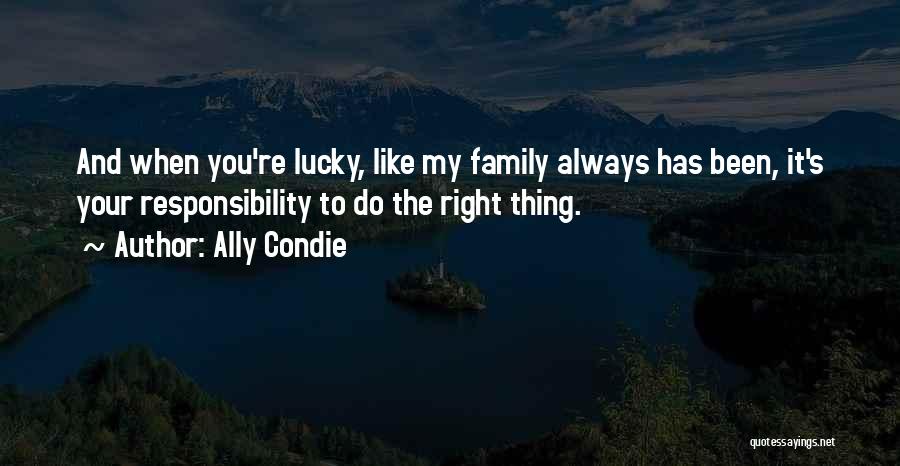 Ally Condie Quotes: And When You're Lucky, Like My Family Always Has Been, It's Your Responsibility To Do The Right Thing.
