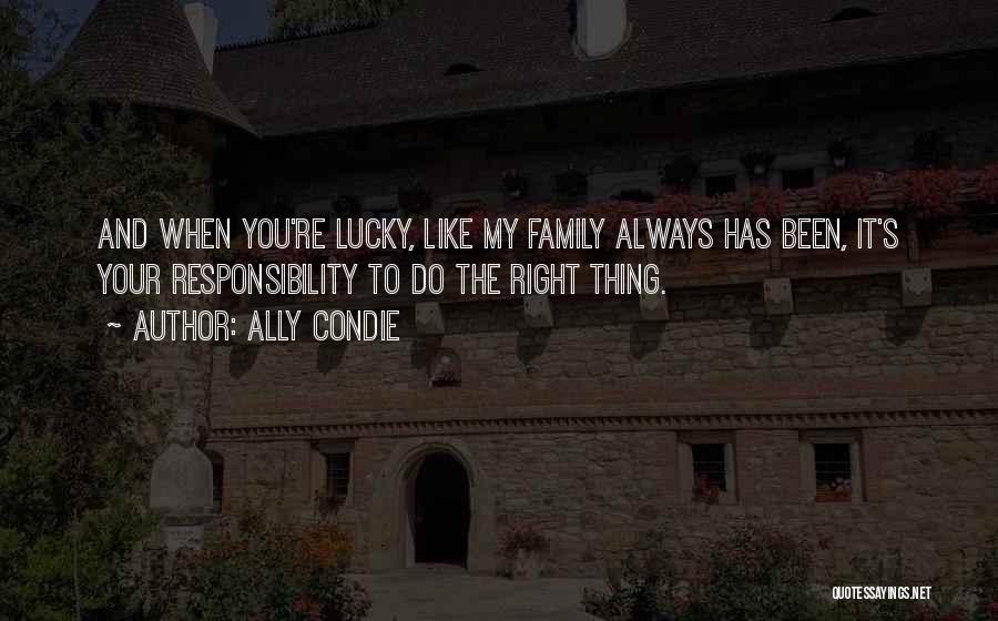 Ally Condie Quotes: And When You're Lucky, Like My Family Always Has Been, It's Your Responsibility To Do The Right Thing.