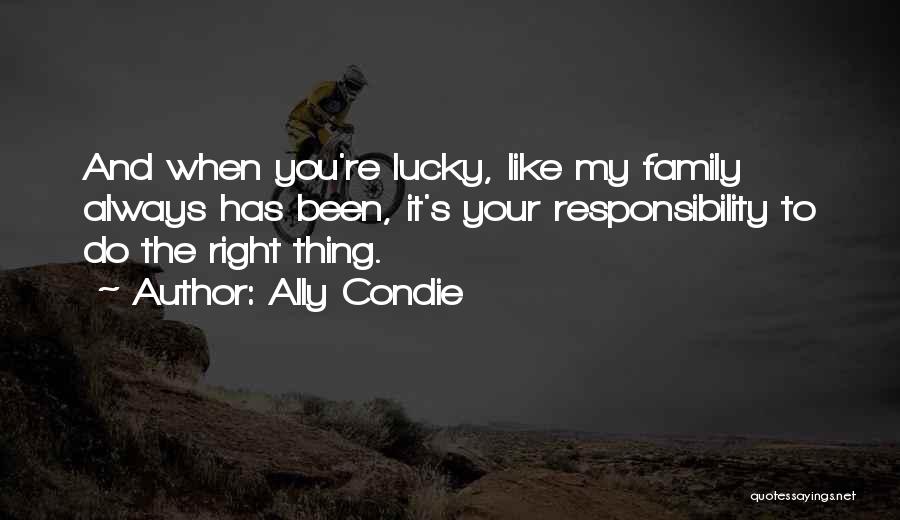 Ally Condie Quotes: And When You're Lucky, Like My Family Always Has Been, It's Your Responsibility To Do The Right Thing.