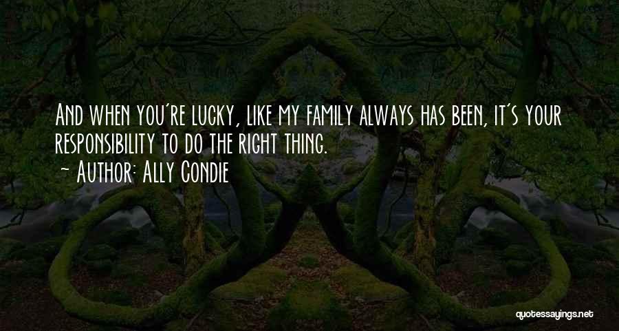 Ally Condie Quotes: And When You're Lucky, Like My Family Always Has Been, It's Your Responsibility To Do The Right Thing.