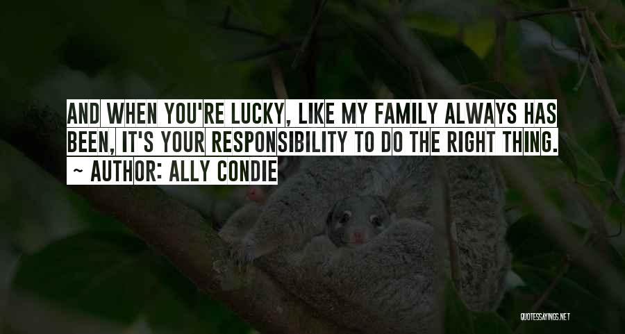 Ally Condie Quotes: And When You're Lucky, Like My Family Always Has Been, It's Your Responsibility To Do The Right Thing.
