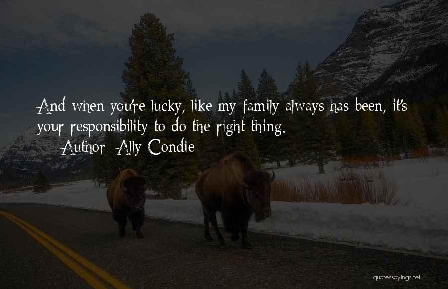 Ally Condie Quotes: And When You're Lucky, Like My Family Always Has Been, It's Your Responsibility To Do The Right Thing.