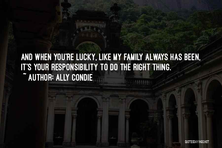 Ally Condie Quotes: And When You're Lucky, Like My Family Always Has Been, It's Your Responsibility To Do The Right Thing.