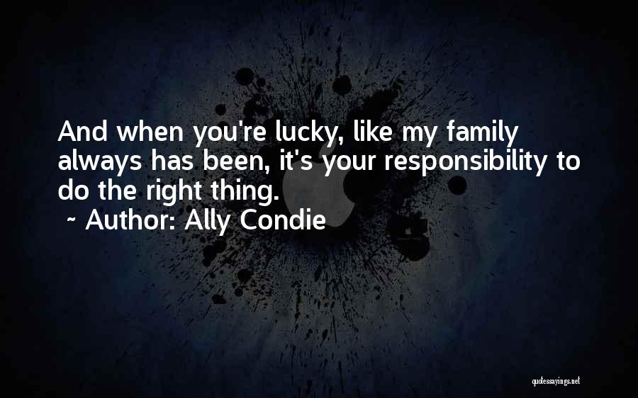 Ally Condie Quotes: And When You're Lucky, Like My Family Always Has Been, It's Your Responsibility To Do The Right Thing.