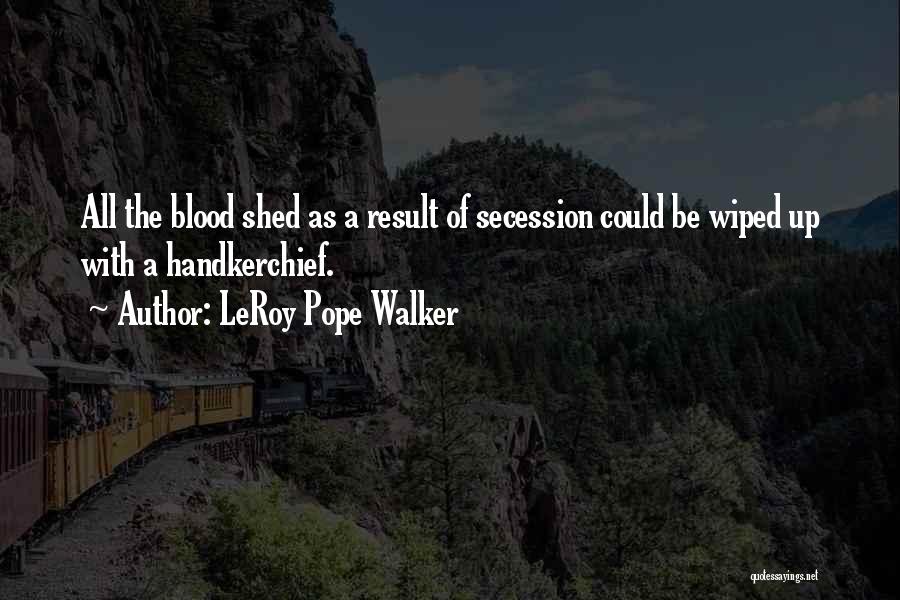 LeRoy Pope Walker Quotes: All The Blood Shed As A Result Of Secession Could Be Wiped Up With A Handkerchief.