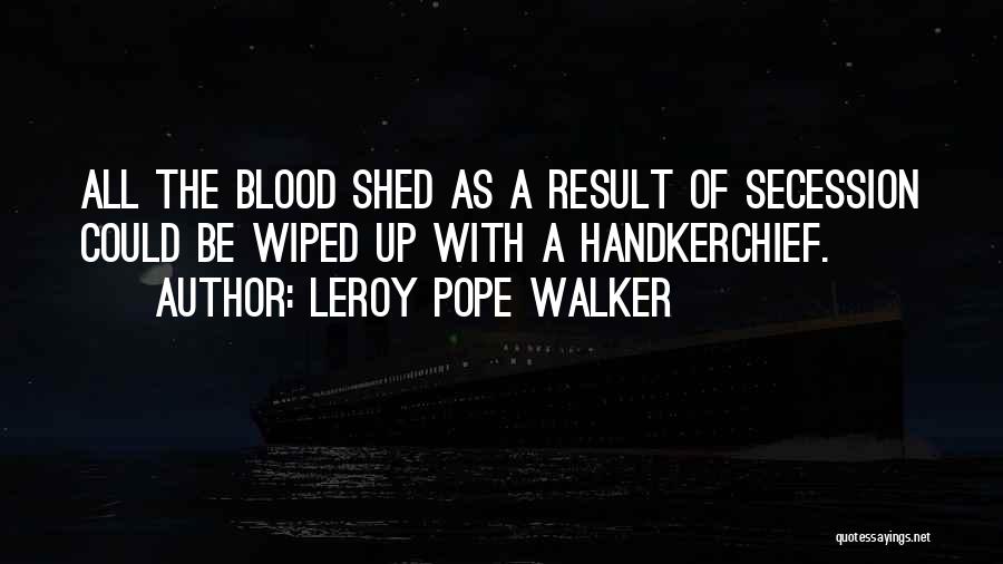LeRoy Pope Walker Quotes: All The Blood Shed As A Result Of Secession Could Be Wiped Up With A Handkerchief.