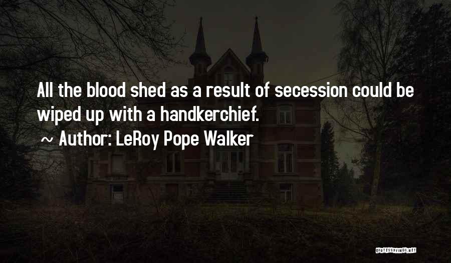 LeRoy Pope Walker Quotes: All The Blood Shed As A Result Of Secession Could Be Wiped Up With A Handkerchief.