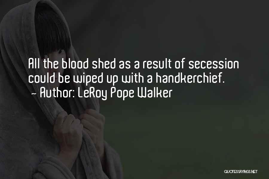 LeRoy Pope Walker Quotes: All The Blood Shed As A Result Of Secession Could Be Wiped Up With A Handkerchief.