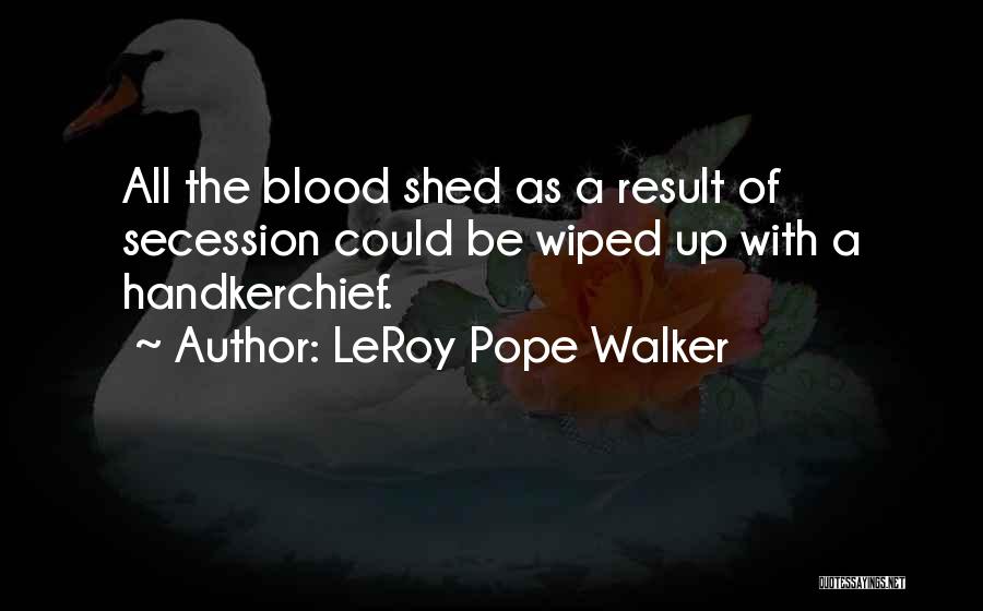 LeRoy Pope Walker Quotes: All The Blood Shed As A Result Of Secession Could Be Wiped Up With A Handkerchief.
