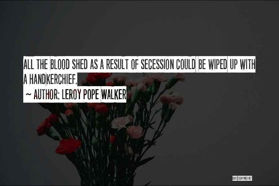 LeRoy Pope Walker Quotes: All The Blood Shed As A Result Of Secession Could Be Wiped Up With A Handkerchief.