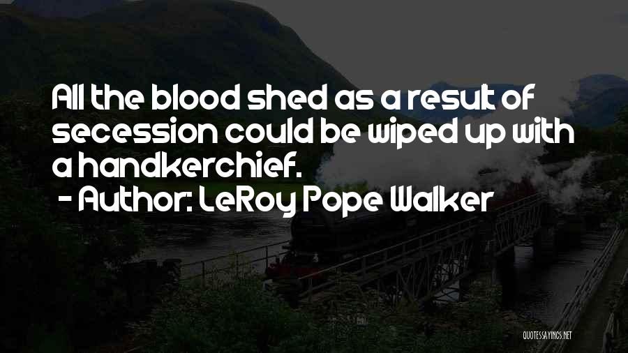 LeRoy Pope Walker Quotes: All The Blood Shed As A Result Of Secession Could Be Wiped Up With A Handkerchief.