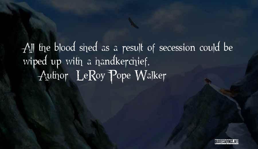 LeRoy Pope Walker Quotes: All The Blood Shed As A Result Of Secession Could Be Wiped Up With A Handkerchief.