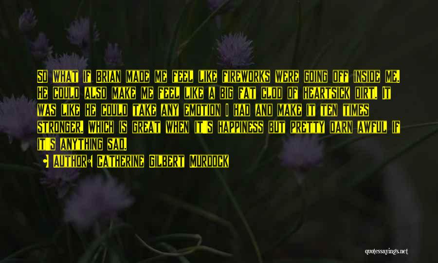 Catherine Gilbert Murdock Quotes: So What If Brian Made Me Feel Like Fireworks Were Going Off Inside Me. He Could Also Make Me Feel