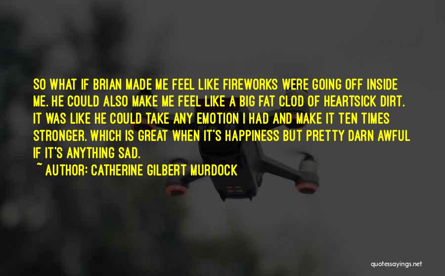 Catherine Gilbert Murdock Quotes: So What If Brian Made Me Feel Like Fireworks Were Going Off Inside Me. He Could Also Make Me Feel