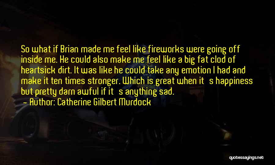 Catherine Gilbert Murdock Quotes: So What If Brian Made Me Feel Like Fireworks Were Going Off Inside Me. He Could Also Make Me Feel