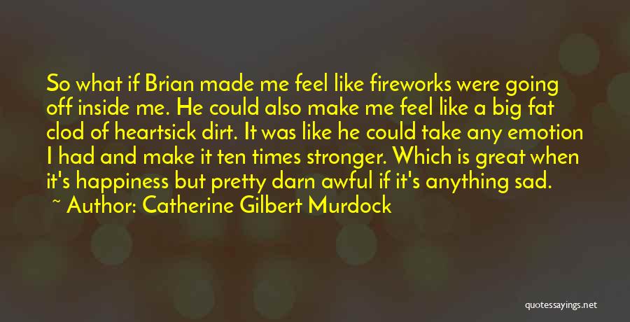 Catherine Gilbert Murdock Quotes: So What If Brian Made Me Feel Like Fireworks Were Going Off Inside Me. He Could Also Make Me Feel