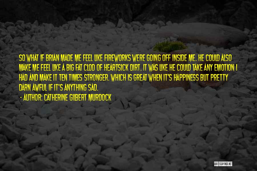 Catherine Gilbert Murdock Quotes: So What If Brian Made Me Feel Like Fireworks Were Going Off Inside Me. He Could Also Make Me Feel