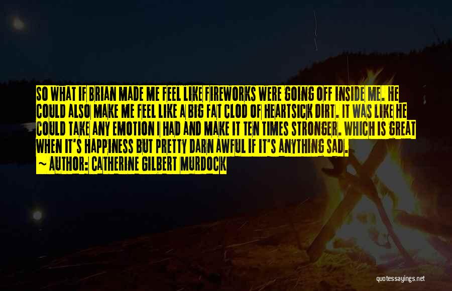 Catherine Gilbert Murdock Quotes: So What If Brian Made Me Feel Like Fireworks Were Going Off Inside Me. He Could Also Make Me Feel