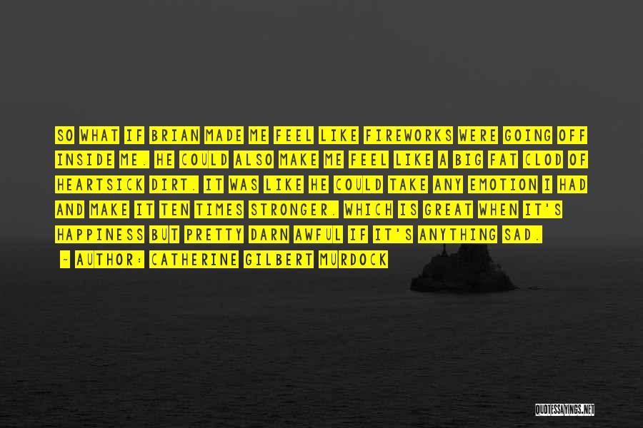 Catherine Gilbert Murdock Quotes: So What If Brian Made Me Feel Like Fireworks Were Going Off Inside Me. He Could Also Make Me Feel