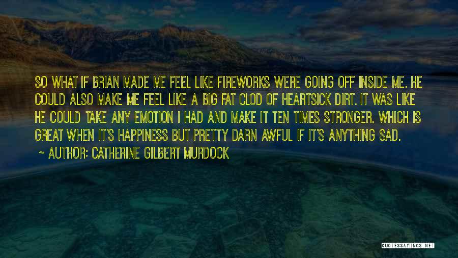 Catherine Gilbert Murdock Quotes: So What If Brian Made Me Feel Like Fireworks Were Going Off Inside Me. He Could Also Make Me Feel