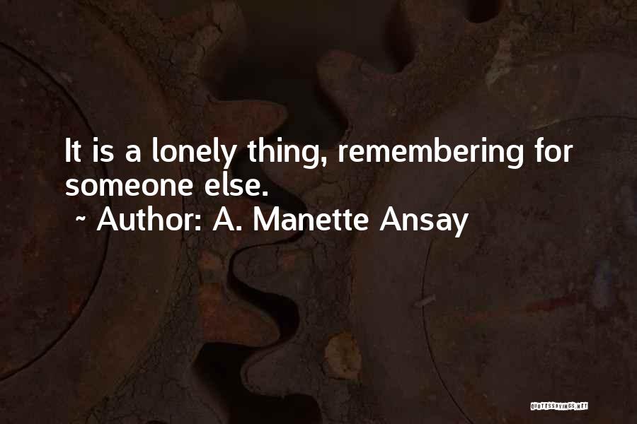 A. Manette Ansay Quotes: It Is A Lonely Thing, Remembering For Someone Else.