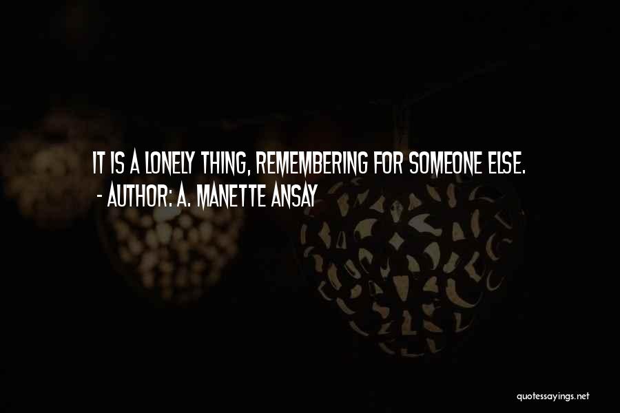 A. Manette Ansay Quotes: It Is A Lonely Thing, Remembering For Someone Else.