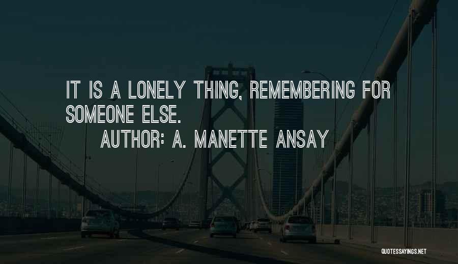 A. Manette Ansay Quotes: It Is A Lonely Thing, Remembering For Someone Else.