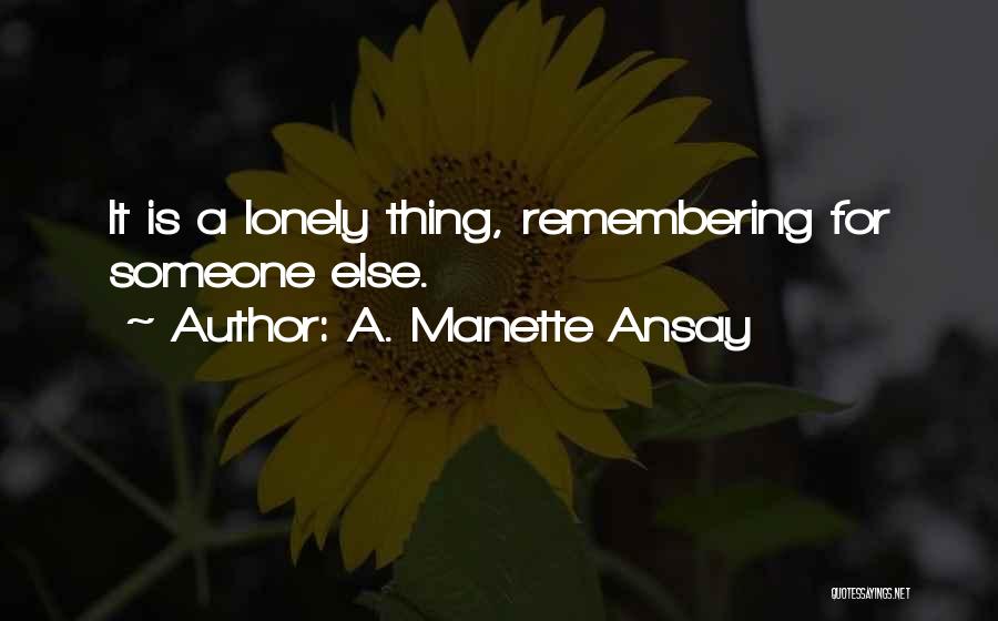 A. Manette Ansay Quotes: It Is A Lonely Thing, Remembering For Someone Else.