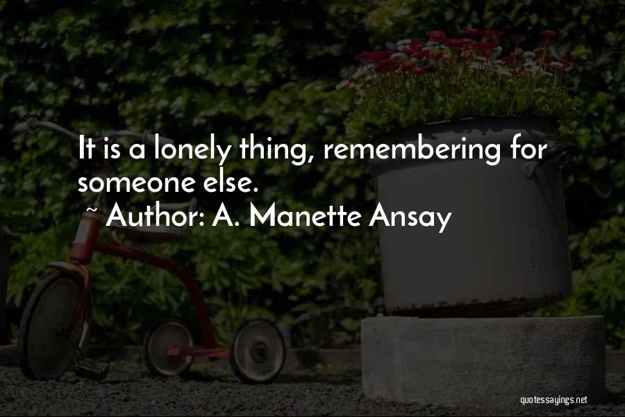 A. Manette Ansay Quotes: It Is A Lonely Thing, Remembering For Someone Else.