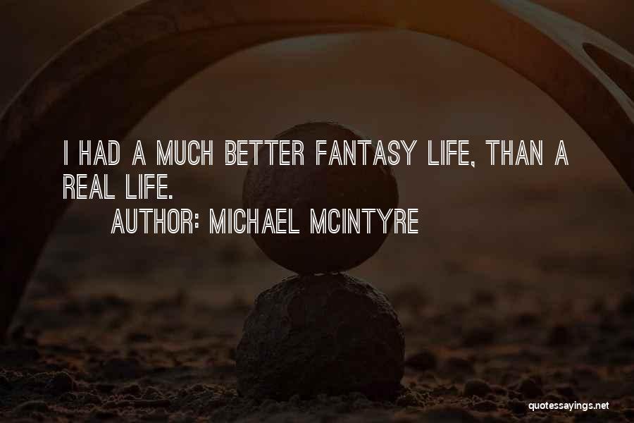 Michael McIntyre Quotes: I Had A Much Better Fantasy Life, Than A Real Life.