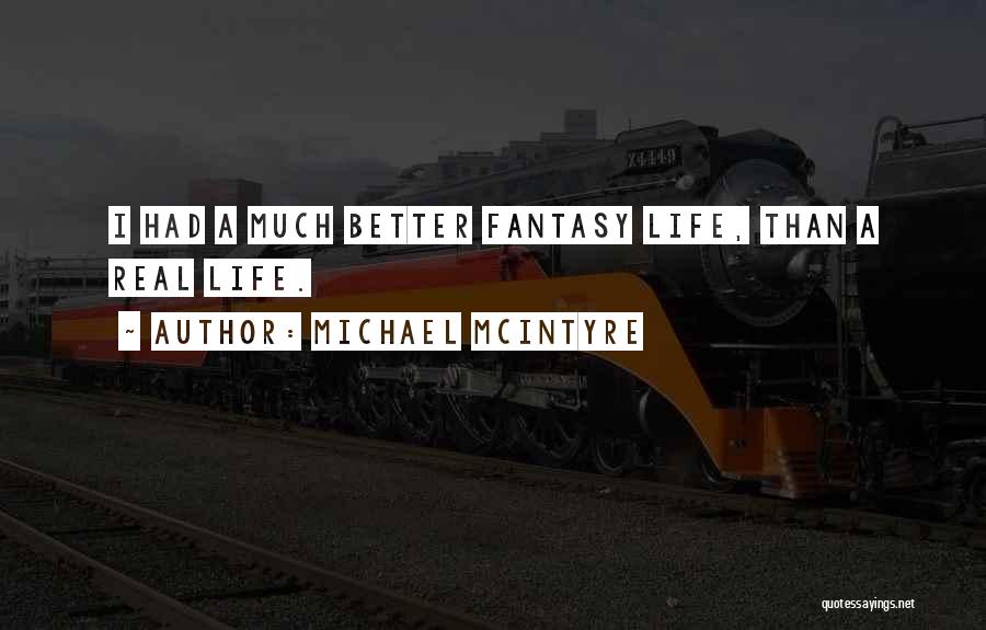 Michael McIntyre Quotes: I Had A Much Better Fantasy Life, Than A Real Life.