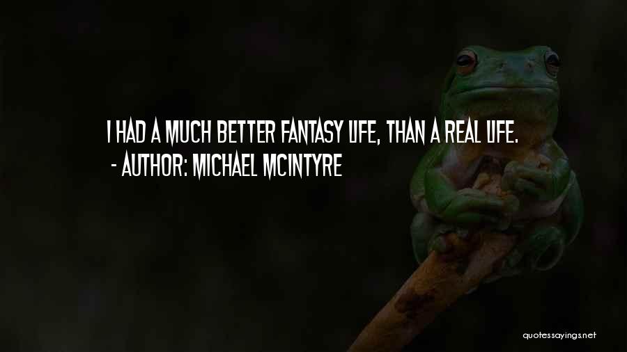 Michael McIntyre Quotes: I Had A Much Better Fantasy Life, Than A Real Life.