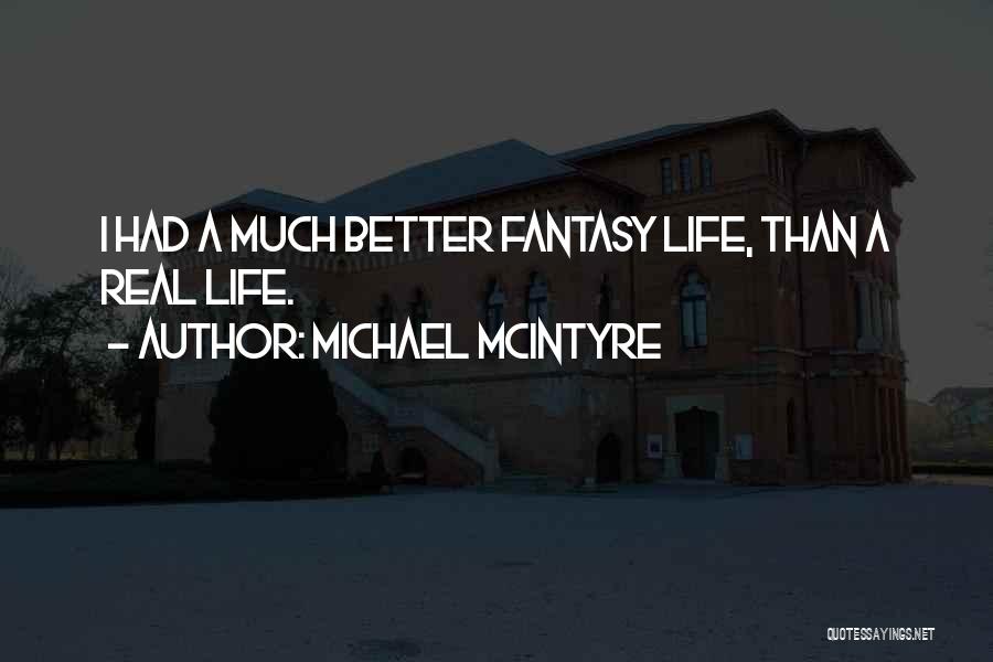 Michael McIntyre Quotes: I Had A Much Better Fantasy Life, Than A Real Life.