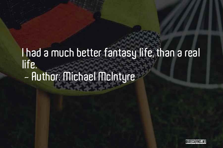 Michael McIntyre Quotes: I Had A Much Better Fantasy Life, Than A Real Life.
