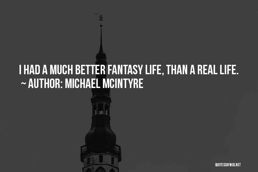 Michael McIntyre Quotes: I Had A Much Better Fantasy Life, Than A Real Life.